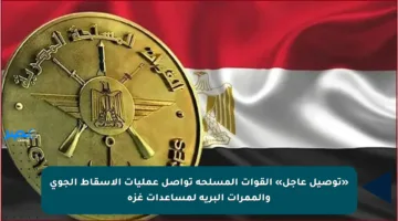 «توصيل عاجل» القوات المسلحة تواصل عمليات الإسقاط الجوي والممرات البرية لمساعدات غزة